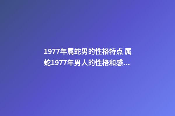 1977年属蛇男的性格特点 属蛇1977年男人的性格和感情 1977属蛇人的性格和脾气，属蛇人的性格和脾气男-第1张-观点-玄机派